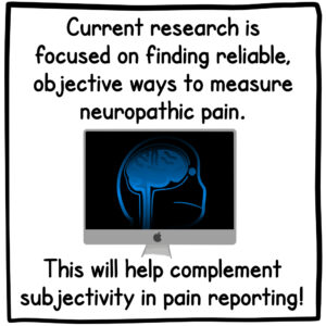 Current research is focused on finding reliable, objective ways to measure neuropathic pain. This will help complement subjectivity in pain reporting!